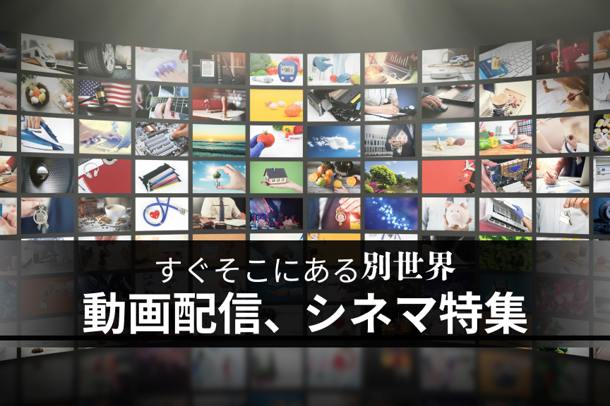 すぐそこにある別世界　動画配信、シネマ特集(220909～)
