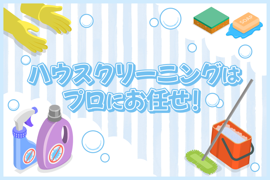 ハウスクリーニングはプロにお任せ！