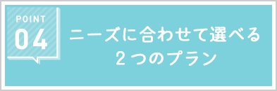 ニーズに合わせて選べる2つのプラン