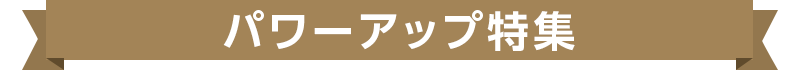 パワーアップ特集